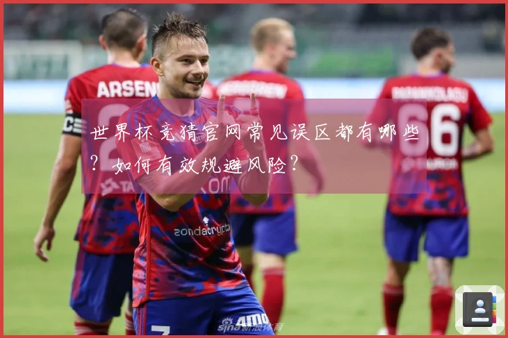 世界杯竞猜官网常见误区都有哪些？如何有效规避风险？
